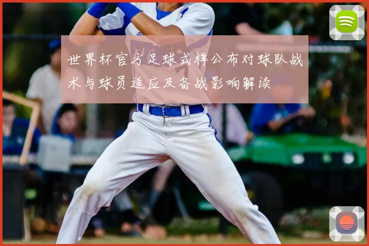 世界杯官方足球式样公布对球队战术与球员适应及备战影响解读