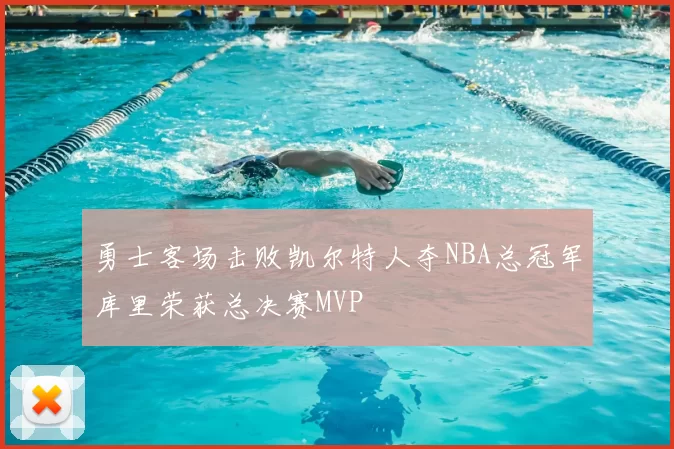 勇士客场击败凯尔特人夺NBA总冠军库里荣获总决赛MVP