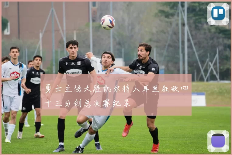 勇士主场大胜凯尔特人库里狂砍四十三分创总决赛纪录