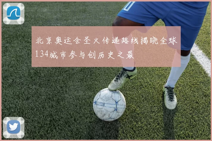 北京奥运会圣火传递路线揭晓全球134城市参与创历史之最