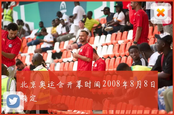 北京奥运会开幕时间2008年8月8日确定
