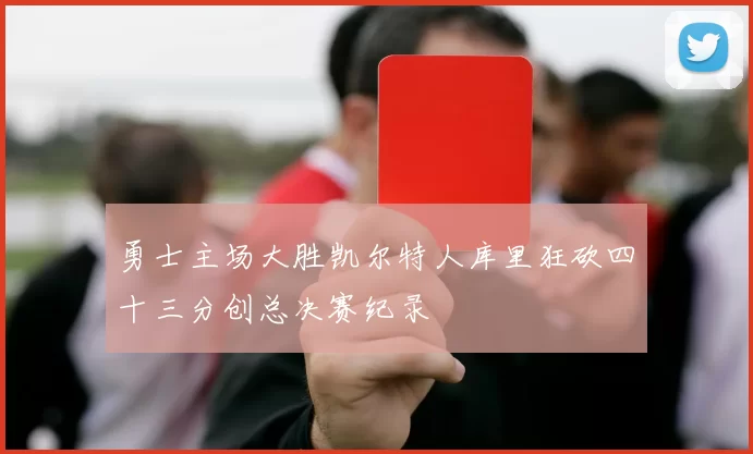 勇士主场大胜凯尔特人库里狂砍四十三分创总决赛纪录